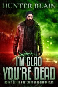 I’m Glad You’re Dead: Preternatural Chronicles Book 1